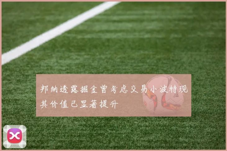 邦纳透露掘金曾考虑交易小波特现其价值已显著提升