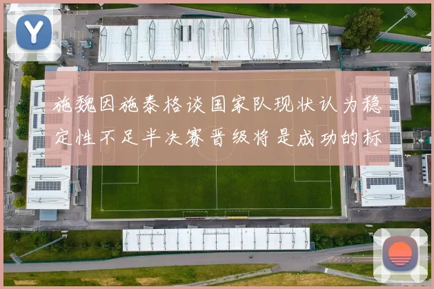 施魏因施泰格谈国家队现状认为稳定性不足半决赛晋级将是成功的标志
