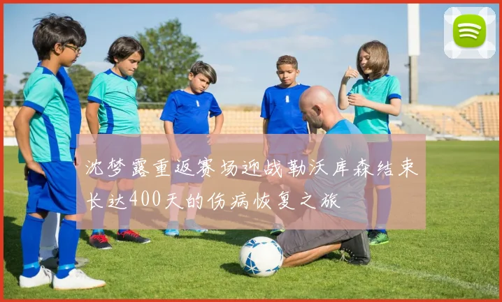 沈梦露重返赛场迎战勒沃库森结束长达400天的伤病恢复之旅