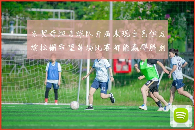 东契奇坦言球队开局表现出色但后续松懈希望每场比赛都能赢得胜利