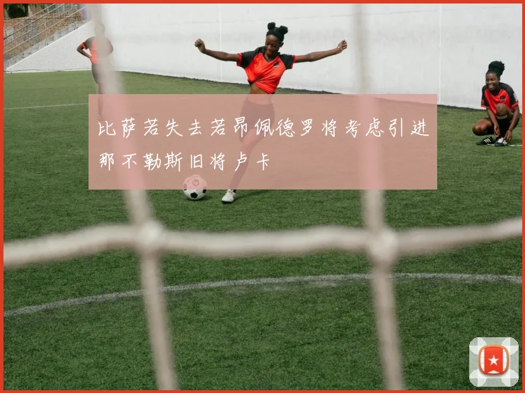 比萨若失去若昂佩德罗将考虑引进那不勒斯旧将卢卡