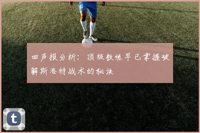 回声报分析：顶级教练早已掌握破解斯洛特战术的秘诀