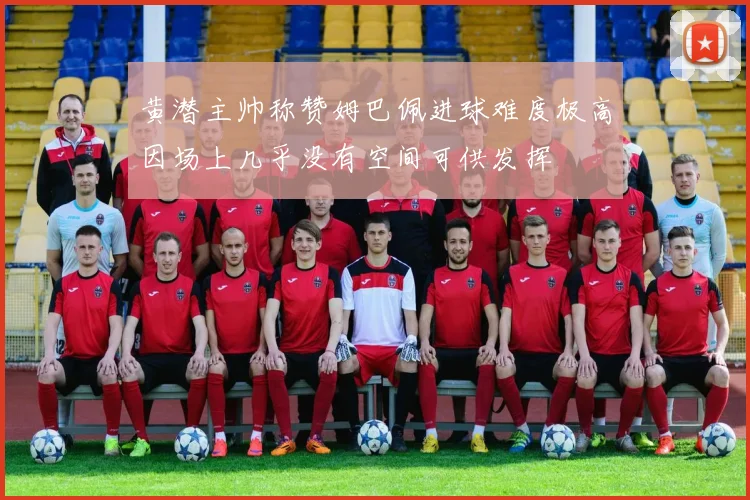 黄潜主帅称赞姆巴佩进球难度极高因场上几乎没有空间可供发挥