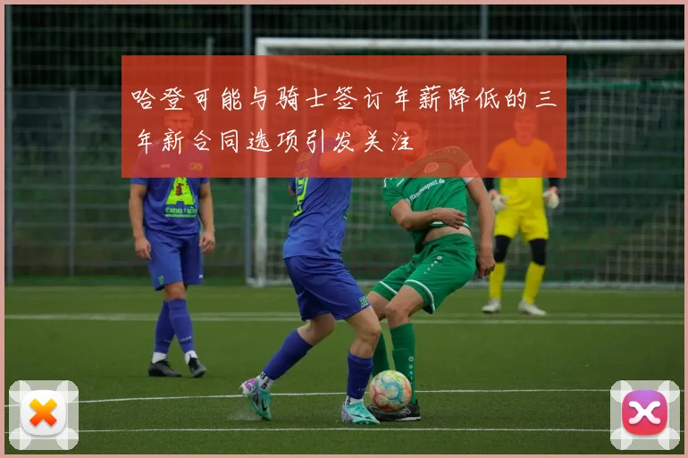 哈登可能与骑士签订年薪降低的三年新合同选项引发关注