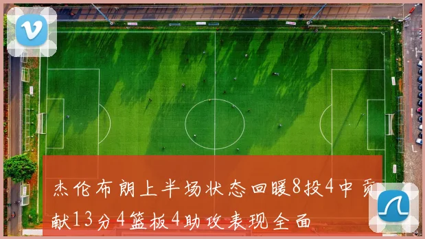 杰伦布朗上半场状态回暖8投4中贡献13分4篮板4助攻表现全面