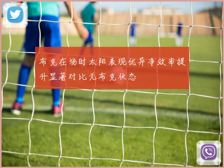 布克在场时太阳表现优异净效率提升显著对比无布克状态